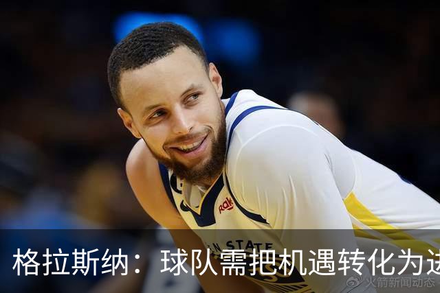 格拉斯纳：球队需把机遇转化为进球，向阿森纳发起挑战