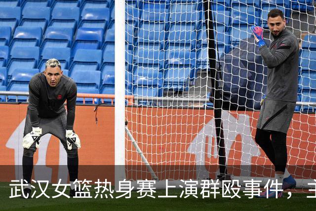 武汉女篮热身赛上演群殴事件，主教练亲自参与冲突